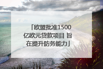 欧盟批准1500亿欧元贷款项目 旨在提升防务能力