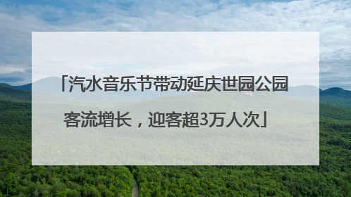 汽水音乐节带动延庆世园公园客流增长，迎客超3万人次