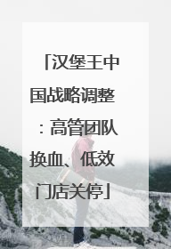 汉堡王中国战略调整：高管团队换血、低效门店关停