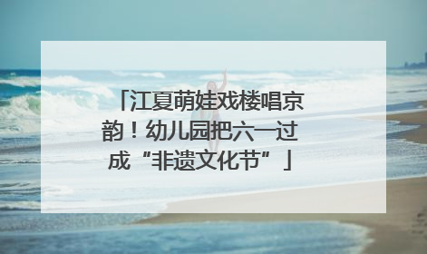 江夏萌娃戏楼唱京韵！幼儿园把六一过成“非遗文化节”