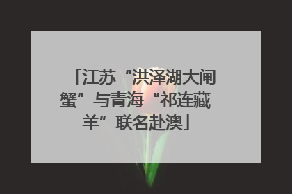 江苏“洪泽湖大闸蟹”与青海“祁连藏羊”联名赴澳
