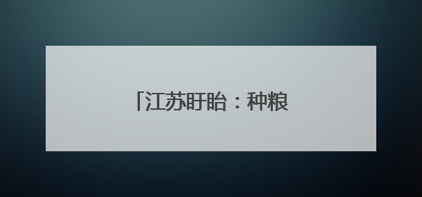 江苏盱眙：种粮大户喜获丰收