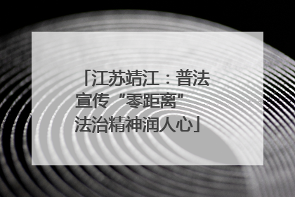 江苏靖江：普法宣传“零距离” 法治精神润人心