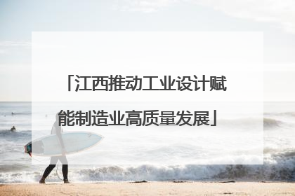 江西推动工业设计赋能制造业高质量发展