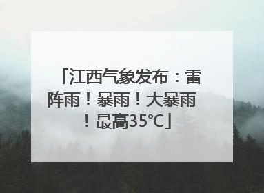 江西气象发布：雷阵雨！暴雨！大暴雨！最高35℃