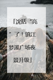 沈括“亮”了！镇江梦溪广场夜景升级