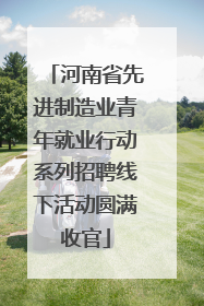 河南省先进制造业青年就业行动系列招聘线下活动圆满收官