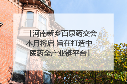 河南新乡百泉药交会本月将启 旨在打造中医药全产业链平台