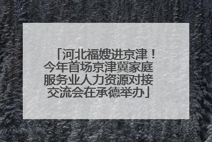 河北福嫂进京津！今年首场京津冀家庭服务业人力资源对接交流会在承德举办