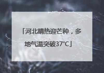 河北晴热迎芒种，多地气温突破37℃