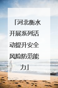 河北衡水开展系列活动提升安全风险防范能力