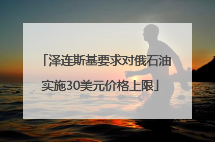 泽连斯基要求对俄石油实施30美元价格上限