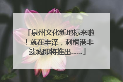 泉州文化新地标来啦！就在丰泽，刺桐港非遗城即将推出……
