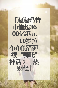 泡泡玛特市值超3600亿港元！10岁拉布布能否延续“哪吒”神话？｜热财经