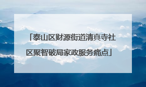 泰山区财源街道清真寺社区聚智破局家政服务痛点