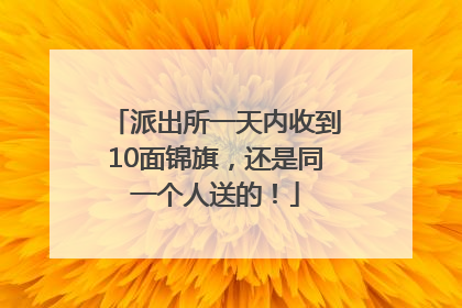 派出所一天内收到10面锦旗，还是同一个人送的！