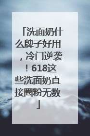 洗面奶什么牌子好用，冷门逆袭！618这些洗面奶直接圈粉无数