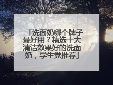 洗面奶哪个牌子最好用？精选十大清洁效果好的洗面奶，学生党推荐