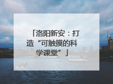 洛阳新安：打造“可触摸的科学课堂”