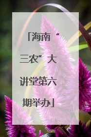 海南“三农”大讲堂第六期举办