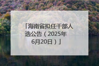 海南省拟任干部人选公告（2025年6月20日）