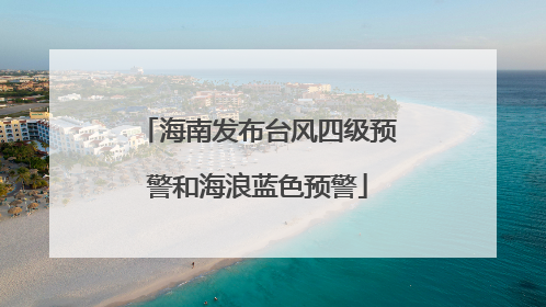 海南发布台风四级预警和海浪蓝色预警