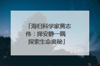 海归科学家黄志伟：择安静一隅 探索生命奥秘