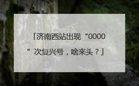 济南西站出现“0000”次复兴号，啥来头？
