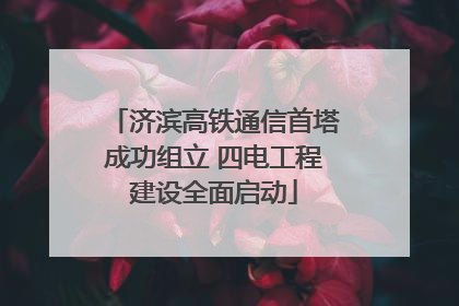 济滨高铁通信首塔成功组立 四电工程建设全面启动