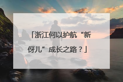 浙江何以护航“新伢儿”成长之路？