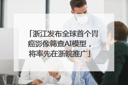 浙江发布全球首个胃癌影像筛查AI模型，将率先在浙皖推广