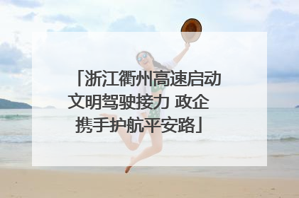 浙江衢州高速启动文明驾驶接力 政企携手护航平安路