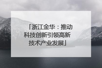 浙江金华：推动科技创新引领高新技术产业发展