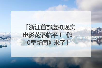浙江首部虚拟现实电影花落临平！《90早新闻》来了