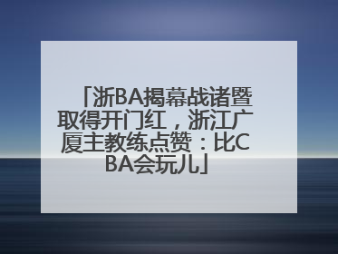 浙BA揭幕战诸暨取得开门红，浙江广厦主教练点赞：比CBA会玩儿