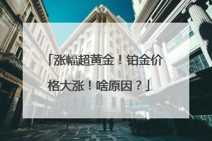 涨幅超黄金！铂金价格大涨！啥原因？