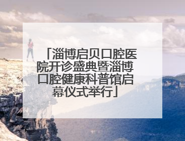 淄博启贝口腔医院开诊盛典暨淄博口腔健康科普馆启幕仪式举行