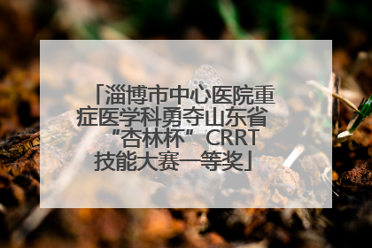 淄博市中心医院重症医学科勇夺山东省“杏林杯”CRRT技能大赛一等奖