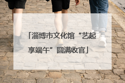 淄博市文化馆“艺起享端午”圆满收官