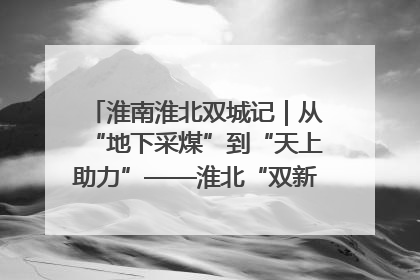 淮南淮北双城记｜从“地下采煤”到“天上助力”——淮北“双新”产业突围记