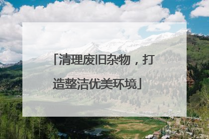 清理废旧杂物，打造整洁优美环境