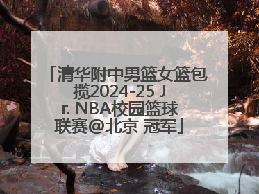 清华附中男篮女篮包揽2024-25 Jr. NBA校园篮球联赛@北京 冠军