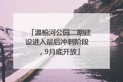 温榆河公园二期建设进入最后冲刺阶段，9月底开放
