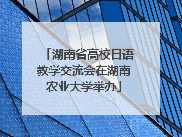 湖南省高校日语教学交流会在湖南农业大学举办