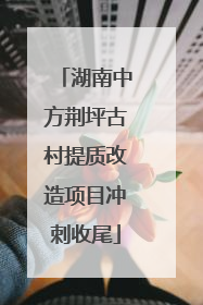 湖南中方荆坪古村提质改造项目冲刺收尾