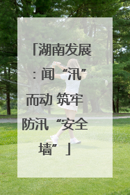 湖南发展：闻“汛”而动 筑牢防汛“安全墙”