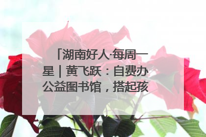 湖南好人·每周一星｜黄飞跃：自费办公益图书馆，搭起孩子们的文学梦