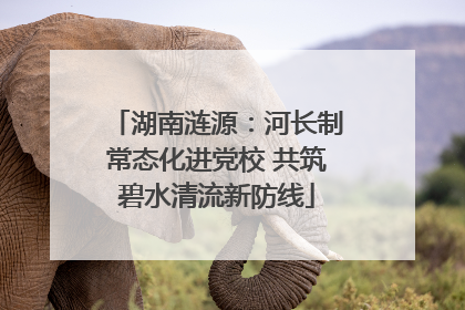 湖南涟源：河长制常态化进党校 共筑碧水清流新防线