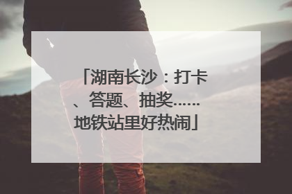 湖南长沙：打卡、答题、抽奖……地铁站里好热闹