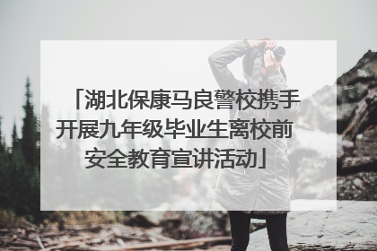 湖北保康马良警校携手开展九年级毕业生离校前安全教育宣讲活动